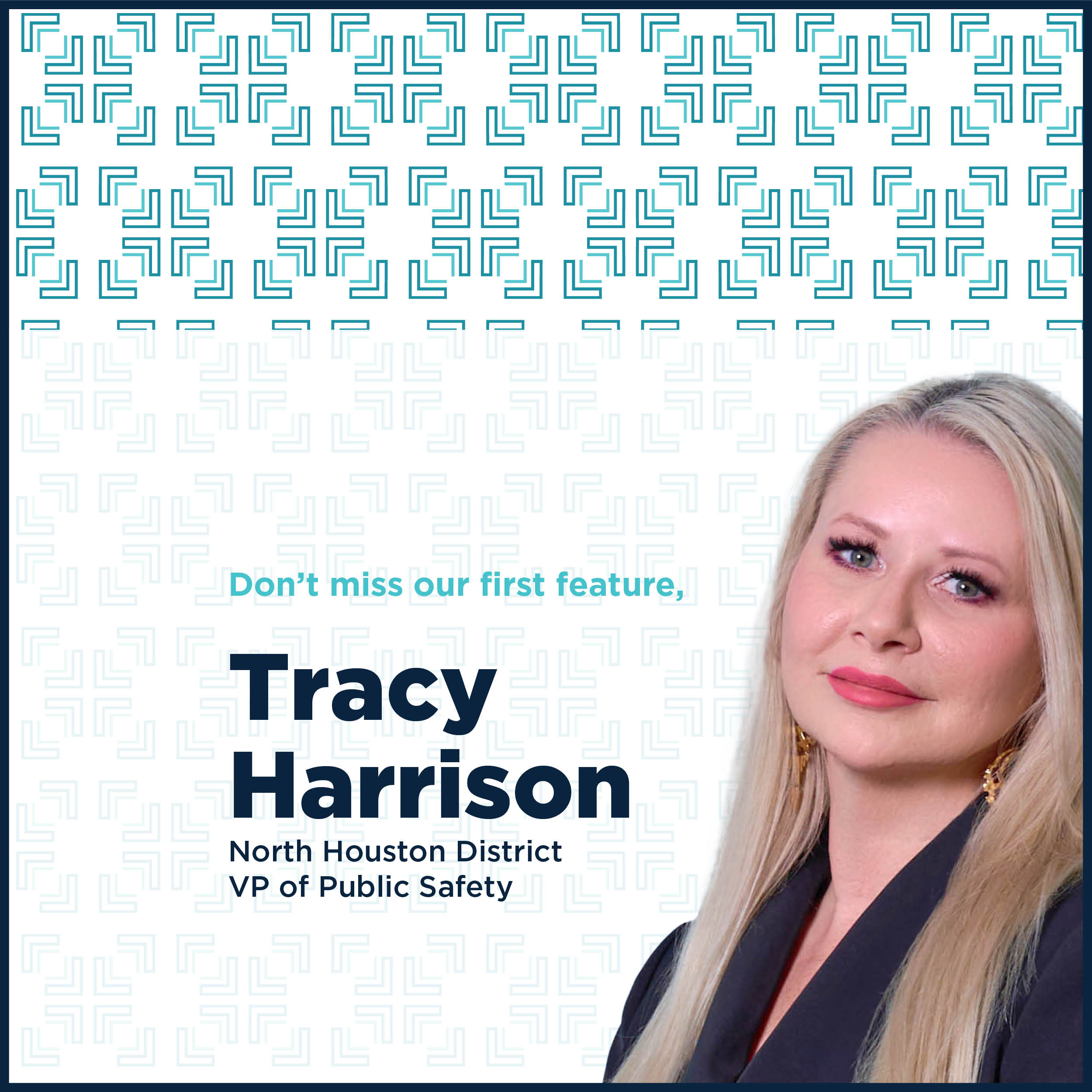 Portrait of Tracy Harrison on the right, with a white and teal pattern background. Text reads, "Don’t miss our first feature, Tracy Harrison, North Houston District VP of Public Safety.