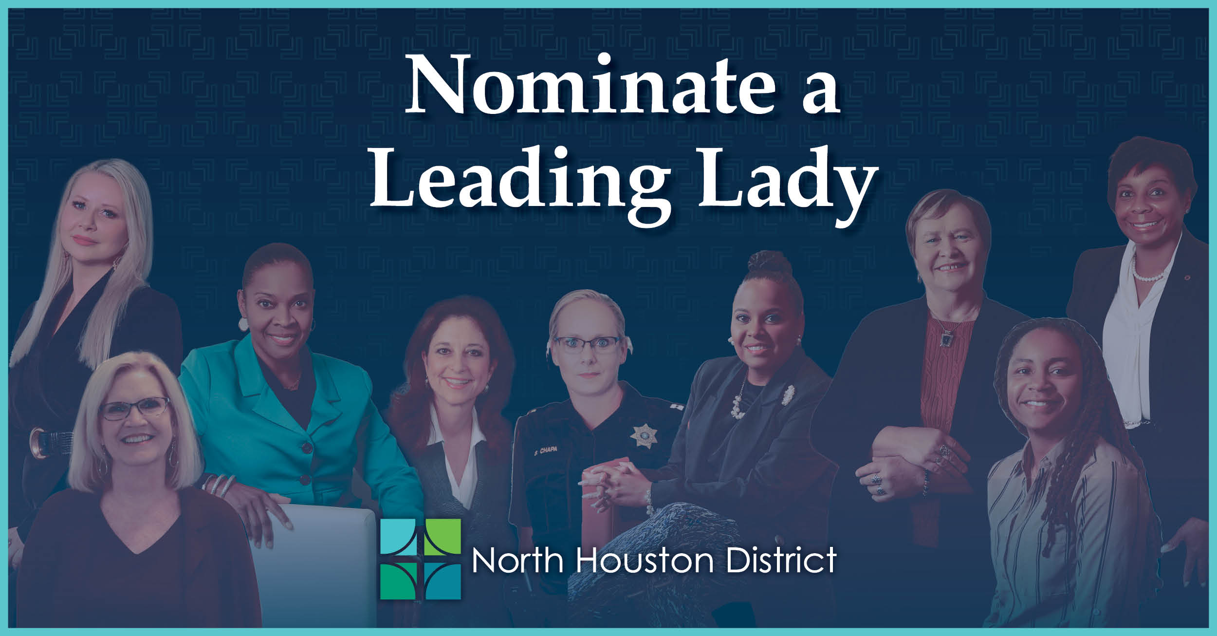 Graphic reads Nominate a Leading Lady above a row of nine women, all smiling, with the North Houston District logo and name below. The background features a subtle pattern of teal geometric shapes.